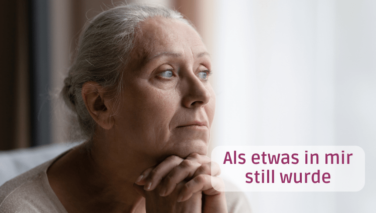 Ältere Frau mit grauem Haar blickt nachdenklich aus dem Fenster, die Hände gefaltet ans Kinn gelegt. Text im Bild: Als etwas in mir still wurde.